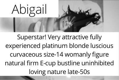 Abigail. Superstar! Very attractive fully experienced platinum blonde luscious curvaceous size-14 womanly figure natural firm E-cup bustline uninhibited loving nature late-50s