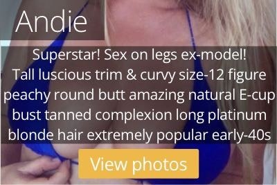 Andie. Superstar! Sex on legs ex-model! Tall luscious trim & curvy size-12 figure peachy round butt amazing natural E-cup bust tanned skin long platinum blonde hair extremely popular mid-40s
