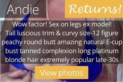 Andie. Wow factor! Sex on legs ex model! Tall luscious trim & curvy size-12 figure peachy round butt amazing natural E-cup bust tanned complexion long platinum blonde hair extremely popular late-30s