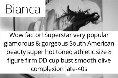 Bianca. Wow factor! Superstar very popular glamorous & gorgeous South American beauty super hot toned athletic size 8 figure firm DD cup bust smooth olive complexion late-40s