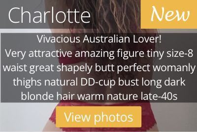 Charlotte. Vivacious Australian Lover!  Very attractive amazing figure tiny size-8 waist great shapely butt perfect womanly thighs natural DD-cup bust long dark blonde hair warm nature late-40s