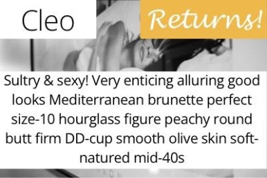 Cleo. Sultry &amp; sexy! Very enticing alluring good looks Mediterranean brunette perfect size-10 hourglass figure peachy round butt firm DD-cup smooth olive skin soft-natured mid-40s
