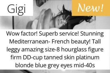 Gigi. Wow factor! Superb service! Stunning Mediterranean- French beauty! Tall leggy amazing size-8 hourglass figure firm DD-cup tanned skin platinum blonde blue grey eyes mid-40s