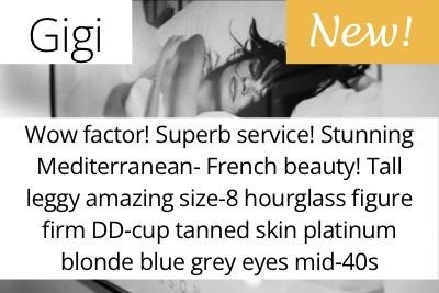 Gigi. Wow factor! Superb service! Stunning Mediterranean- French beauty! Tall leggy amazing size-8 hourglass figure firm DD-cup tanned skin platinum blonde blue grey eyes mid-40s