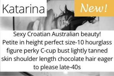 Katarina. Sexy Croatian Australian beauty!  Petite in height perfect size-10 hourglass figure perky C-cup bust lightly tanned skin shoulder length chocolate hair eager to please late-40s