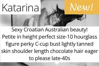 Katarina. Sexy Croatian Australian beauty!  Petite in height perfect size-10 hourglass figure perky C-cup bust lightly tanned skin shoulder length chocolate hair eager to please late-40s