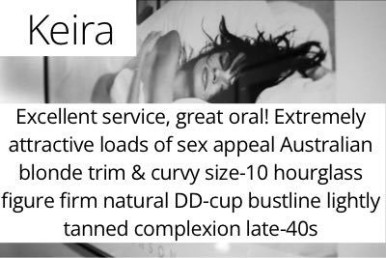 Keira. Excellent service, great oral! Extremely attractive loads of sex appeal Australian blonde trim & curvy size-10 hourglass figure firm natural DD-cup bustline lightly tanned complexion late-40s