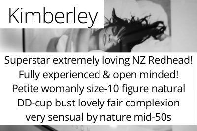 Kimberley. Superstar extremely loving NZ Redhead! Fully experienced & open minded!  Petite womanly size-10 figure natural  DD-cup bust lovely fair complexion  very sensual by nature mid-50s