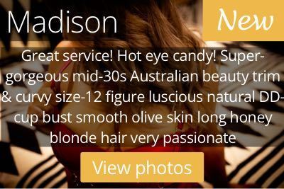 Madison. Great service! Hot eye candy! Super-gorgeous mid-30s Australian beauty trim & curvy size-12 figure luscious natural DD-cup bust smooth olive skin long honey blonde hair very passionate