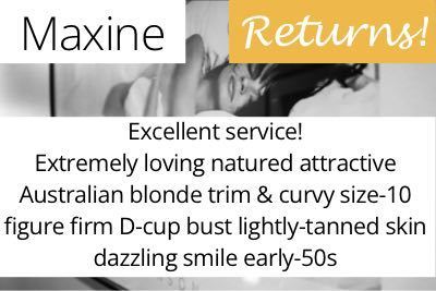 Maxine. Excellent service extremely loving natured attractive Australian blonde trim & curvy size 10 figure firm D cup bust lightly tanned skin dazzling smile early 50s