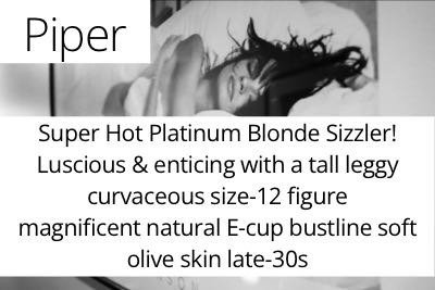 Piper. Super Hot Platinum Blonde Sizzler! Luscious &amp; enticing with a tall leggy curvaceous size-12 figure  magnificent natural E-cup bustline soft olive skin late-30s