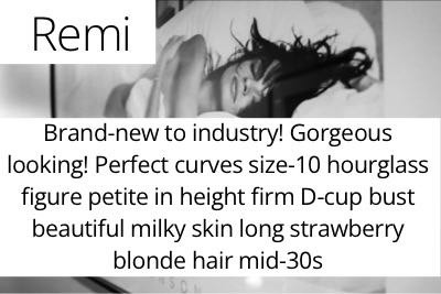 Remi. Brand-new to industry! Gorgeous looking! Perfect curves size-10 hourglass figure petite in height firm D-cup bust beautiful milky skin long strawberry blonde hair mid-30s