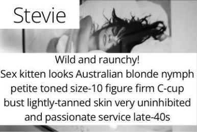 Stevie. Wild and raunchy!  Sex kitten looks Australian blonde nymph petite toned size-10 figure firm C-cup bust lightly-tanned skin very uninhibited and passionate service late-40s